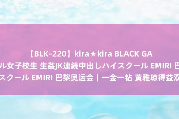 【BLK-220】kira★kira BLACK GAL 留年5年目のお姉黒ギャル女子校生 生姦JK連続中出しハイスクール EMIRI 巴黎奥运会｜一金一钻 黄雅琼得益双重幸福