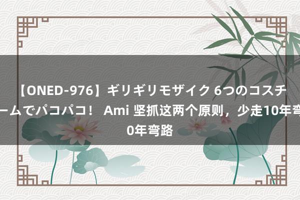 【ONED-976】ギリギリモザイク 6つのコスチュームでパコパコ！ Ami 坚抓这两个原则，少走10年弯路