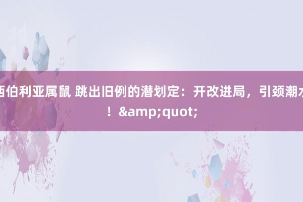 西伯利亚属鼠 跳出旧例的潜划定：开改进局，引颈潮水！&quot;