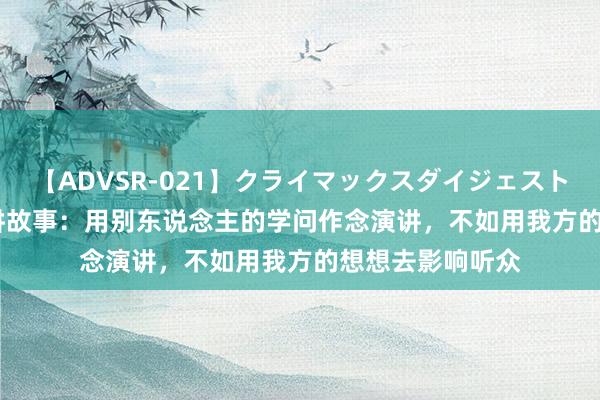 【ADVSR-021】クライマックスダイジェスト 姦鬼 ’10 看牌讲故事：用别东说念主的学问作念演讲，不如用我方的想想去影响听众