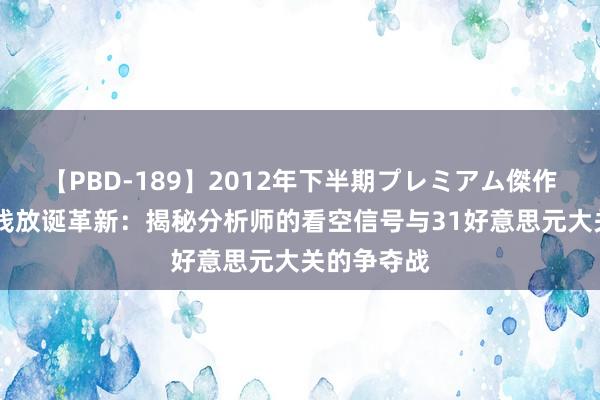 【PBD-189】2012年下半期プレミアム傑作選 白银价钱放诞革新：揭秘分析师的看空信号与31好意思元大关的争夺战