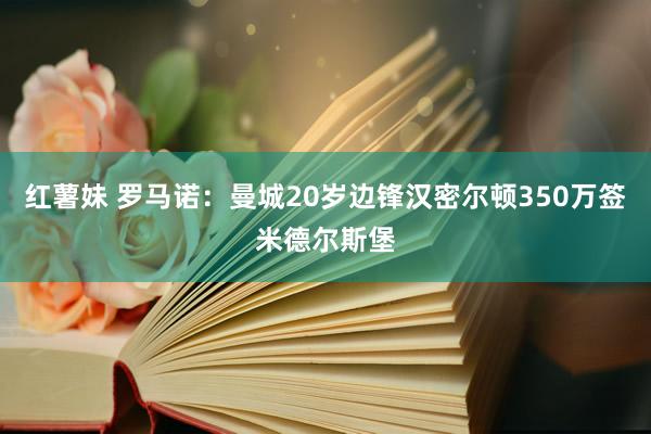 红薯妹 罗马诺：曼城20岁边锋汉密尔顿350万签米德尔斯堡