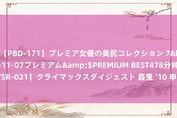 【PBD-171】プレミア女優の美尻コレクション 7</a>2012-11-07プレミアム&$PREMIUM BEST478分钟【ADVSR-021】クライマックスダイジェスト 姦鬼 ’10 申奥新作《用武之地》官宣首曝气势