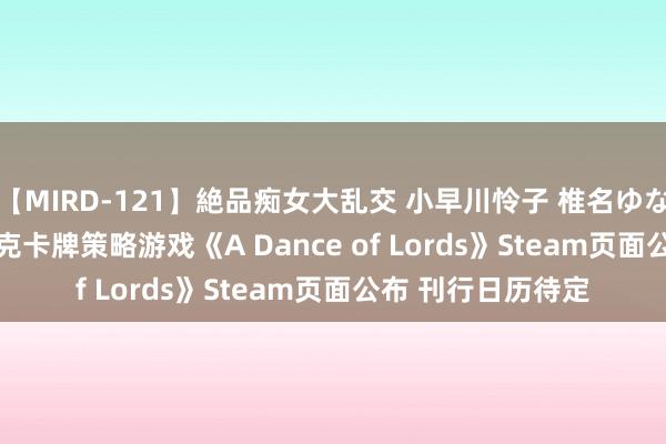 【MIRD-121】絶品痴女大乱交 小早川怜子 椎名ゆな ASUKA 乃亜 扑克卡牌策略游戏《A Dance of Lords》Steam页面公布 刊行日历待定