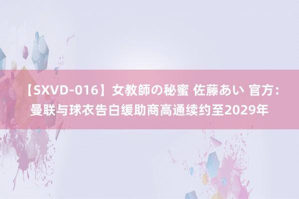 【SXVD-016】女教師の秘蜜 佐藤あい 官方：曼联与球衣告白缓助商高通续约至2029年