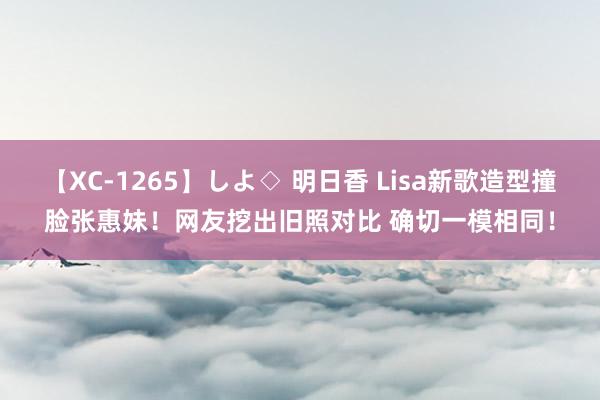 【XC-1265】しよ◇ 明日香 Lisa新歌造型撞脸张惠妹！网友挖出旧照对比 确切一模相同！