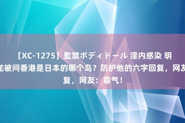 【XC-1275】監禁ボディドール 淫内感染 明日香 成龙被问香港是日本的哪个岛？防护他的六字回复，网友：霸气！