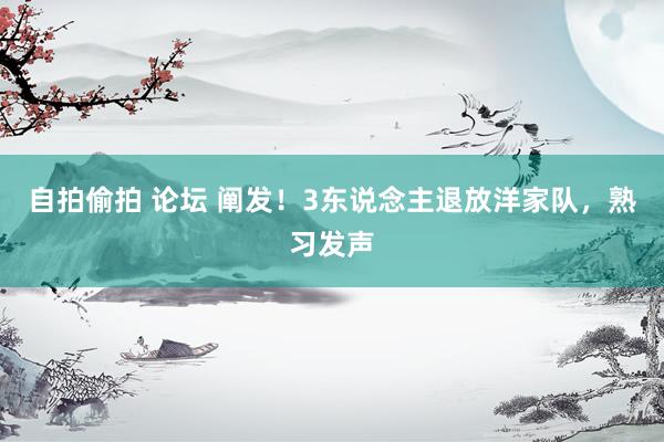 自拍偷拍 论坛 阐发！3东说念主退放洋家队，熟习发声