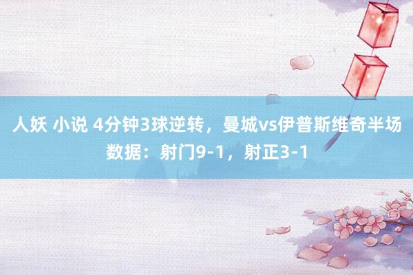 人妖 小说 4分钟3球逆转，曼城vs伊普斯维奇半场数据：射门9-1，射正3-1