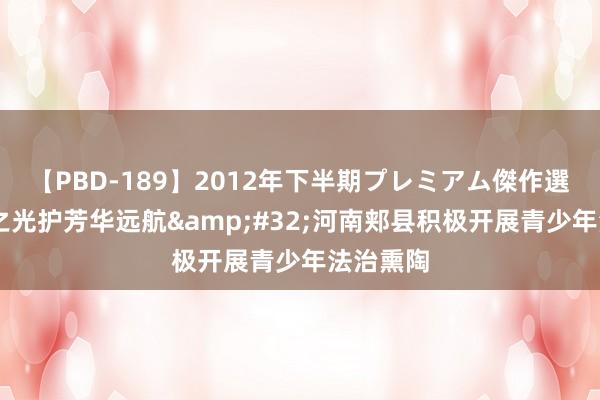 【PBD-189】2012年下半期プレミアム傑作選 以法治之光护芳华远航&#32;河南郏县积极开展青少年法治熏陶