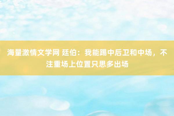 海量激情文学网 廷伯：我能踢中后卫和中场，不注重场上位置只思多出场