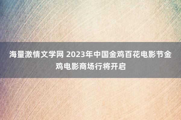 海量激情文学网 2023年中国金鸡百花电影节金鸡电影商场行将开启