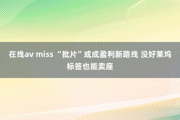 在线av miss “批片”或成盈利新路线 没好莱坞标签也能卖座