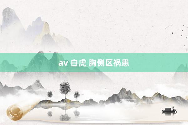 av 白虎 胸侧区祸患