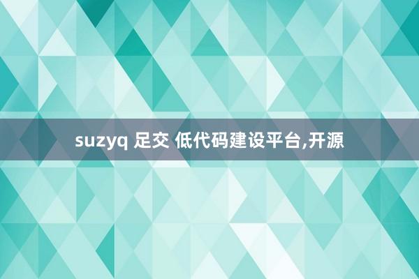 suzyq 足交 低代码建设平台，开源