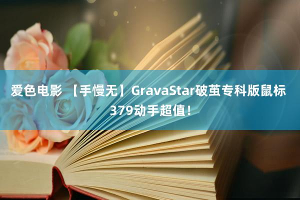 爱色电影 【手慢无】GravaStar破茧专科版鼠标 379动手超值！