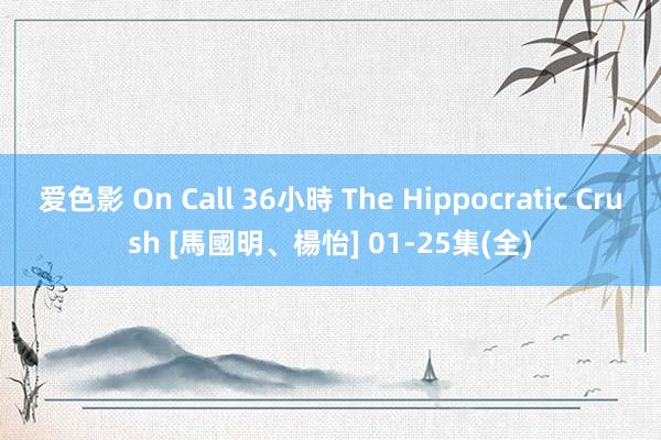 爱色影 On Call 36小時 The Hippocratic Crush [馬國明、楊怡] 01-25集(全)